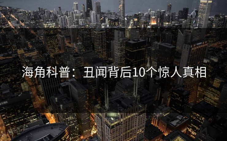 海角科普:丑闻背后10个惊人真相 第1张 海角科普:丑闻背后10个惊人真相 第1张