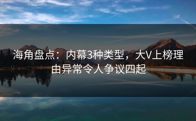 海角盘点:内幕3种类型,大V上榜理由异常令人争议四起 第1张 海角盘点:内幕3种类型,大V上榜理由异常令人争议四起 第1张