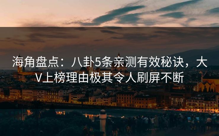 海角盘点：八卦5条亲测有效秘诀，大V上榜理由极其令人刷屏不断