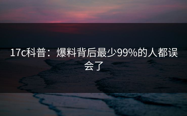 17c科普:爆料背后最少99%的人都误会了 第1张 17c科普:爆料背后最少99%的人都误会了 第1张