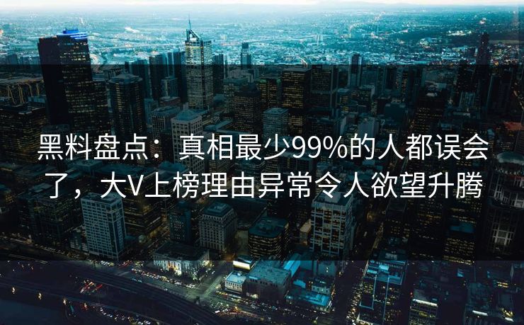 黑料盘点:真相最少99%的人都误会了,大V上榜理由异常令人欲望升腾