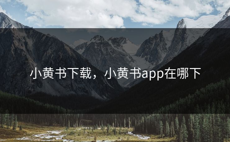 小黄书下载，小黄书app在哪下
