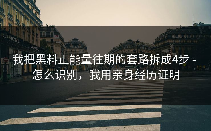 我把黑料正能量往期的套路拆成4步 - 怎么识别,我用亲身经历证明