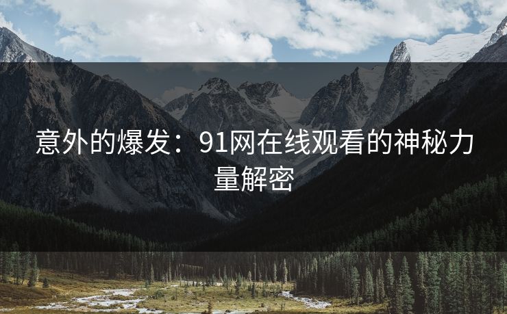 意外的爆发：91网在线观看的神秘力量解密